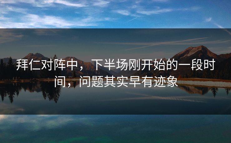 拜仁对阵中，下半场刚开始的一段时间，问题其实早有迹象